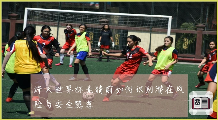烽火世界杯竞猜前如何识别潜在风险与安全隐患