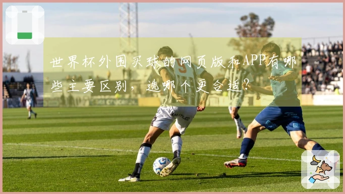 世界杯外围买球的网页版和APP有哪些主要区别，选哪个更合适？