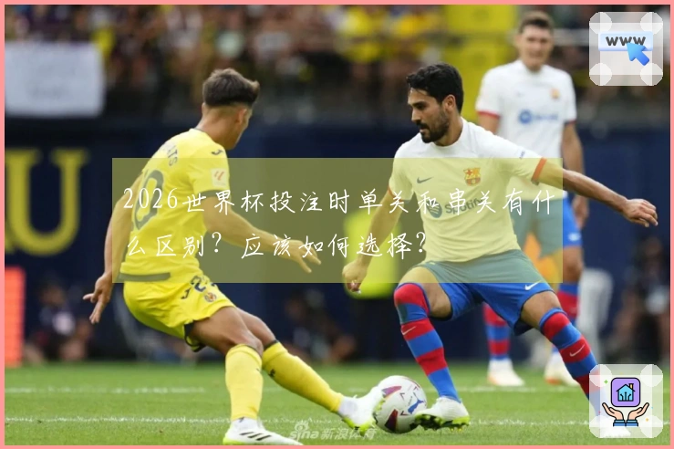 2026世界杯投注时单关和串关有什么区别？应该如何选择？