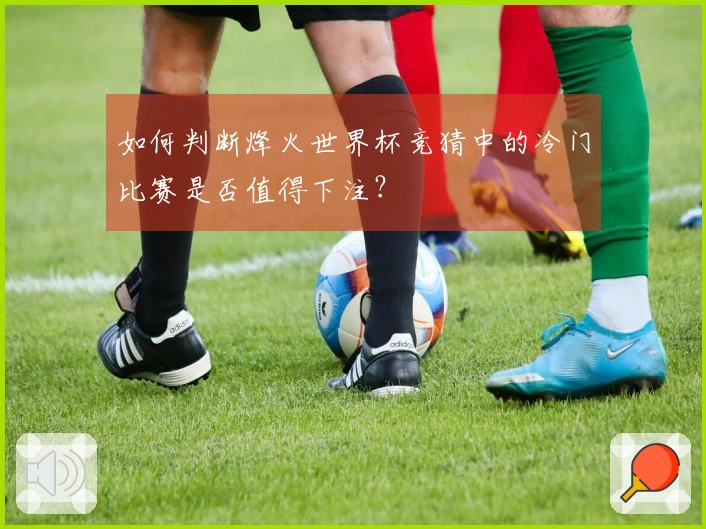 如何判断烽火世界杯竞猜中的冷门比赛是否值得下注？