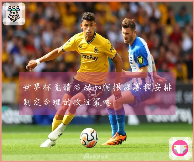 世界杯竞猜活动如何根据赛程安排制定合理的投注策略