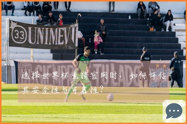 选择世界杯竞猜官网时，如何评估其安全性与可靠性？