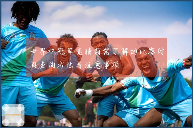 世界杯冠军竞猜前需了解的比赛时间查询方法与注意事项