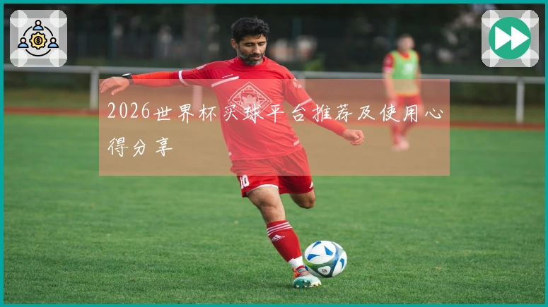 2026世界杯买球平台推荐及使用心得分享