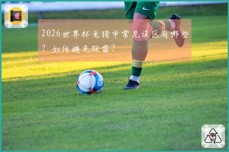 2026世界杯竞猜中常见误区有哪些？如何避免踩雷？