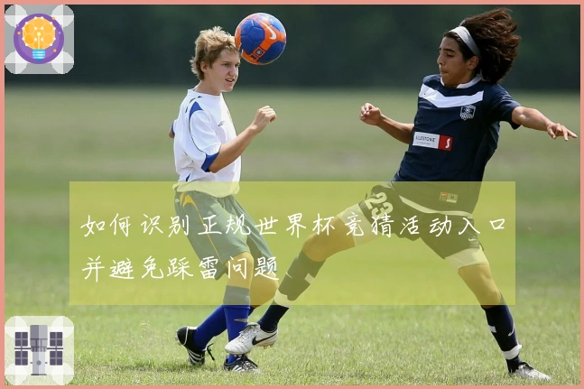 如何识别正规世界杯竞猜活动入口并避免踩雷问题