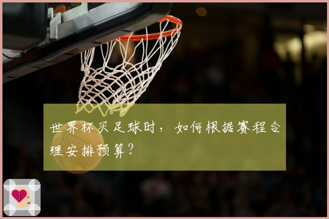 世界杯买足球时，如何根据赛程合理安排预算？