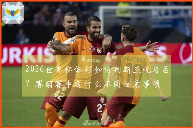 2026世界杯体彩如何判断正规与否？赛前赛中有什么不同注意事项