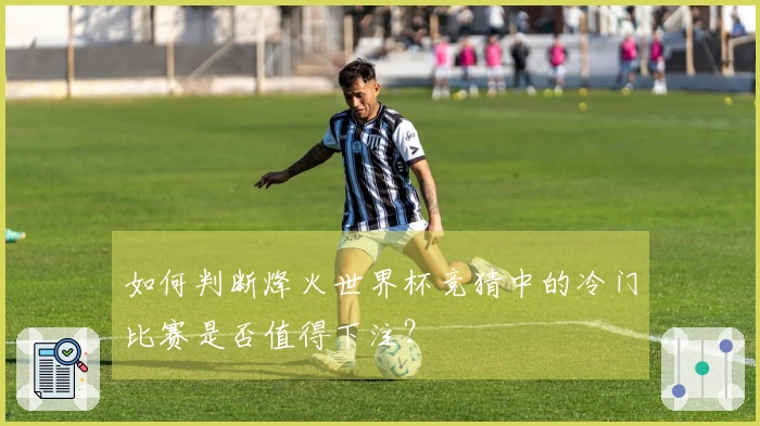 如何判断烽火世界杯竞猜中的冷门比赛是否值得下注？