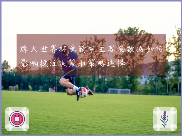 烽火世界杯竞猜中主客场数据如何影响投注决策和策略选择