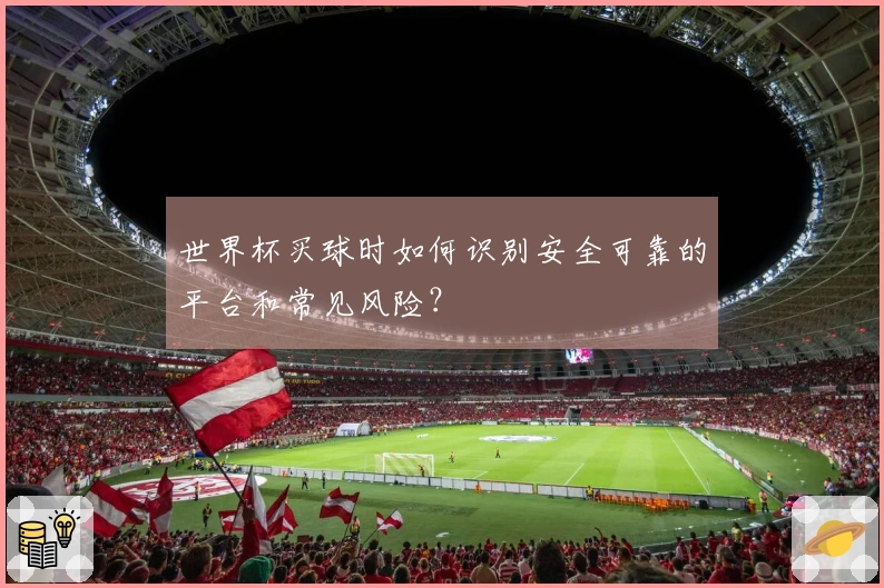 世界杯买球时如何识别安全可靠的平台和常见风险？