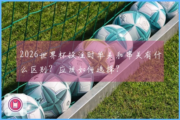 2026世界杯投注时单关和串关有什么区别？应该如何选择？