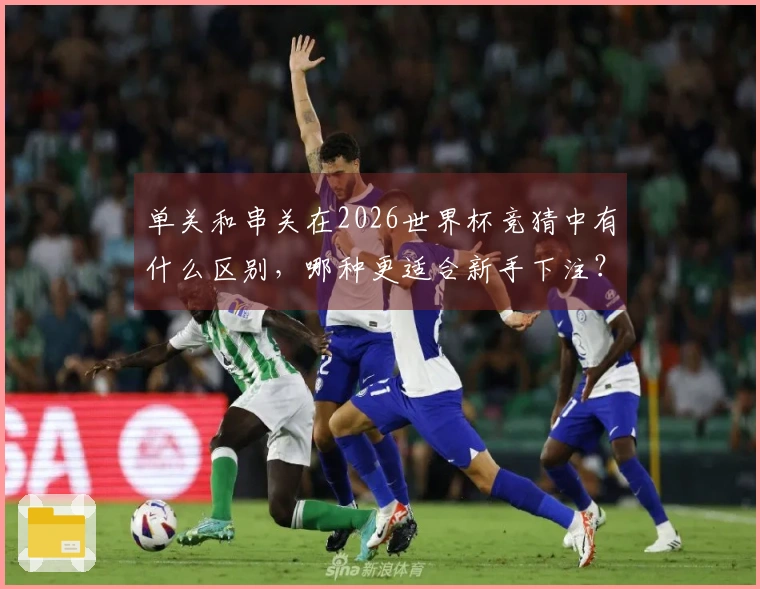 单关和串关在2026世界杯竞猜中有什么区别，哪种更适合新手下注？
