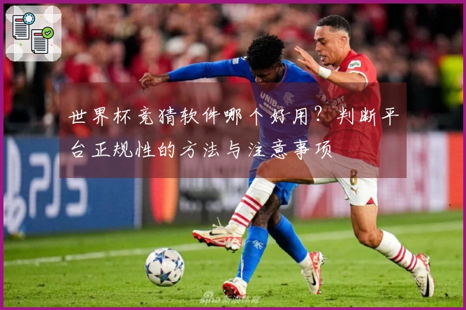 世界杯竞猜软件哪个好用？判断平台正规性的方法与注意事项