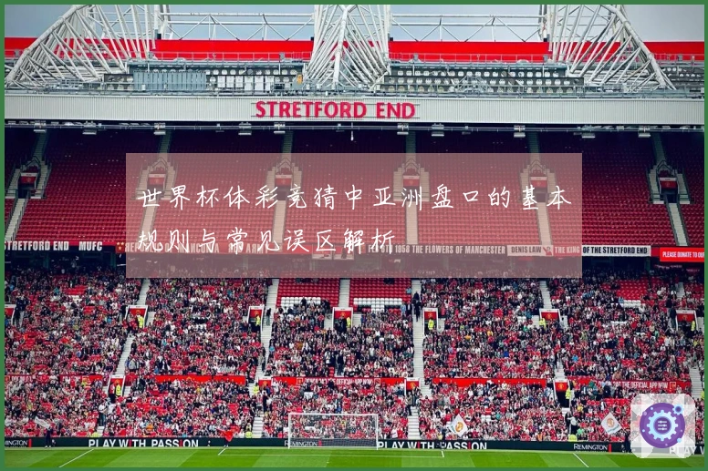 世界杯体彩竞猜中亚洲盘口的基本规则与常见误区解析
