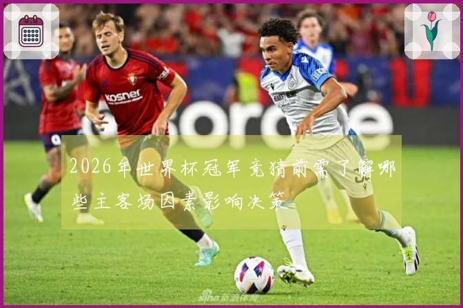 2026年世界杯冠军竞猜前需了解哪些主客场因素影响决策