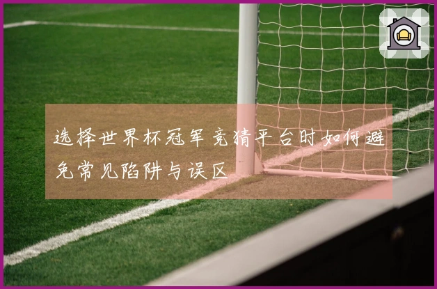 选择世界杯冠军竞猜平台时如何避免常见陷阱与误区