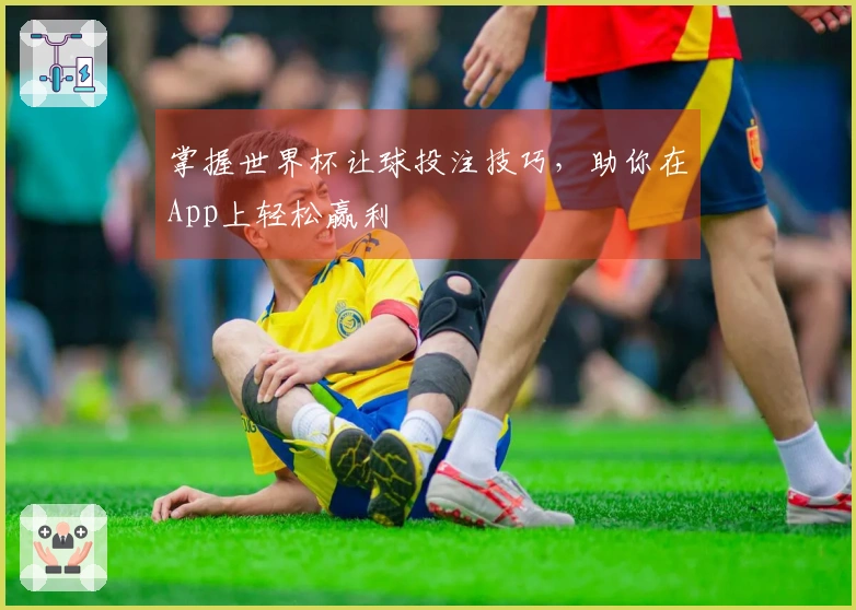 掌握世界杯让球投注技巧，助你在App上轻松赢利