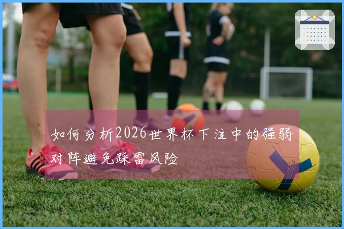如何分析2026世界杯下注中的强弱对阵避免踩雷风险