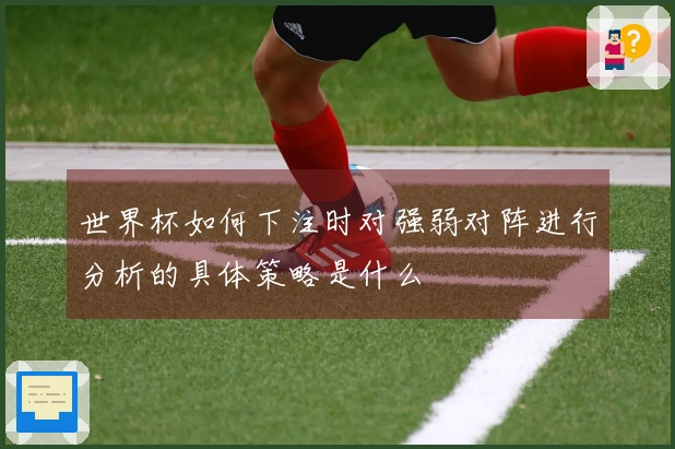 世界杯如何下注时对强弱对阵进行分析的具体策略是什么
